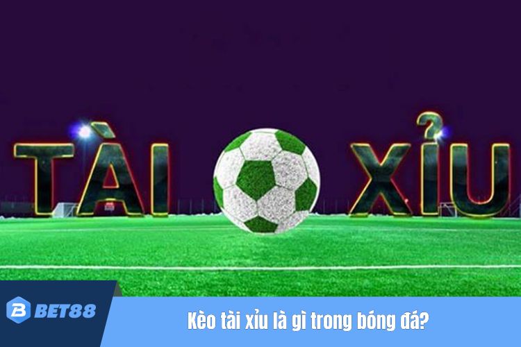 Kèo tài xỉu là gì trong bóng đá?