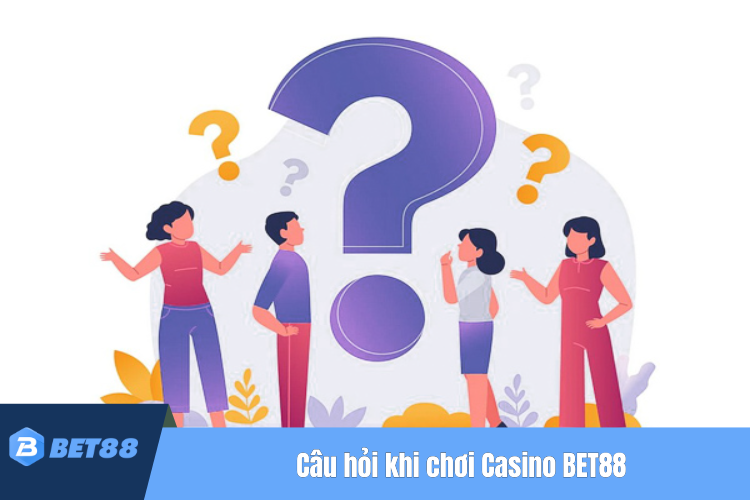 Một số câu hỏi khi chơi tại casino BET88 thường gặp