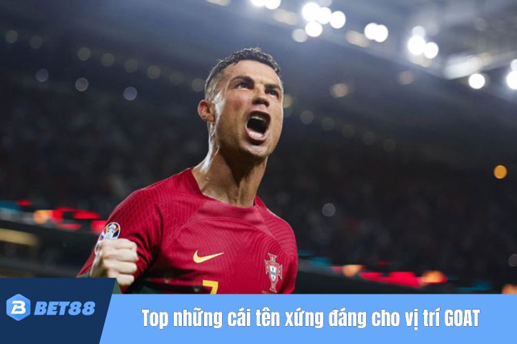 Top những cái tên xứng đáng cho vị trí GOAT trong bóng đá là gì?